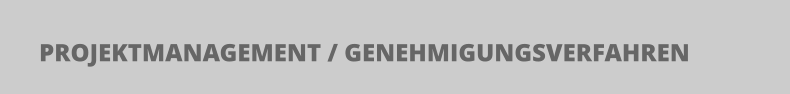 PROJEKTMANAGEMENT / GENEHMIGUNGSVERFAHREN