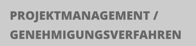 PROJEKTMANAGEMENT / GENEHMIGUNGSVERFAHREN